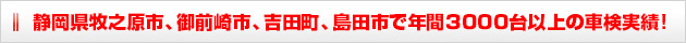 静岡県牧之原市、御前崎市、榛原郡、島田市で年間3000台以上の車検実績!